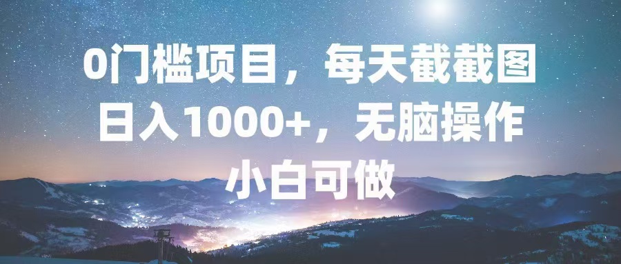 0门槛项目，每天截截图，日入1000+，轻松无脑，小白可做-昀创网