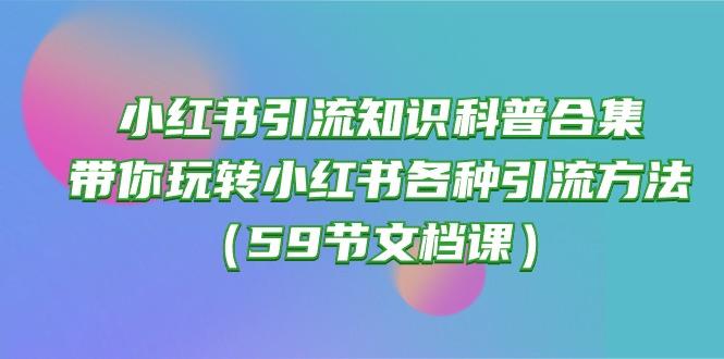 小红书引流知识科普合集，带你玩转小红书各种引流方法(59节文档课-昀创网