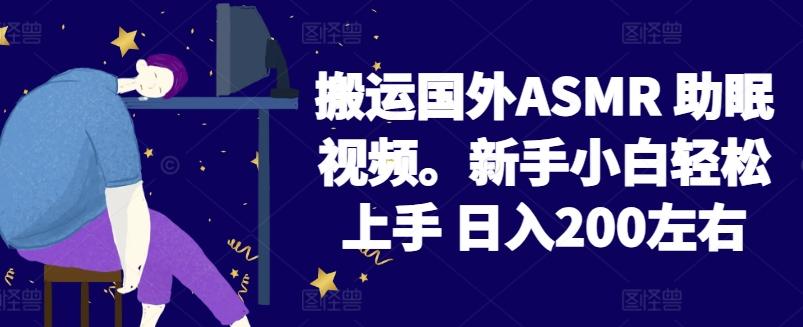 2024搬运国外ASMR 助眠视频，新手小白轻松上手 日入200左右【揭秘】-昀创网