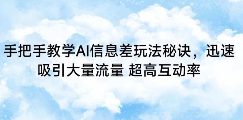 手把手教学AI信息差玩法秘诀，迅速吸引大量流量，超高互动率【揭秘】-昀创网