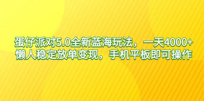 蛋仔派对5.0全新蓝海玩法，一天4000+，懒人稳定放单变现，手机平板即可…-昀创网