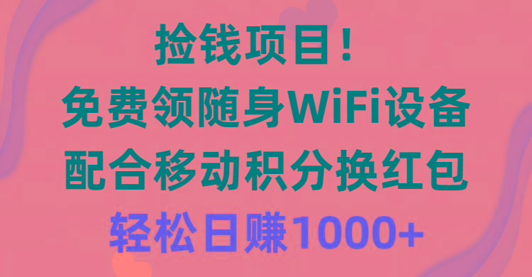 捡钱项目！免费领随身WiFi设备+移动积分换红包，有手就行，轻松日赚1000+-昀创网