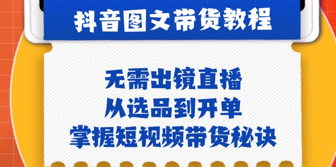 抖音图文&带货实操：无需出镜直播，从选品到开单，掌握短视频带货秘诀-昀创网