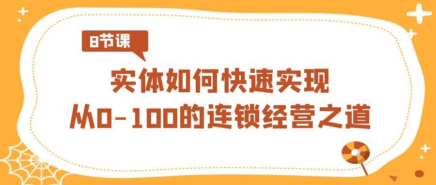 实体如何快速实现从0-100的连锁经营之道(8节视频课)-昀创网