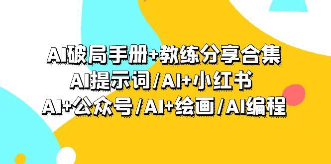 (9351期)AI破局手册+教练分享合集：AI提示词/AI+小红书 /AI+公众号/AI+绘画/AI编程-昀创网