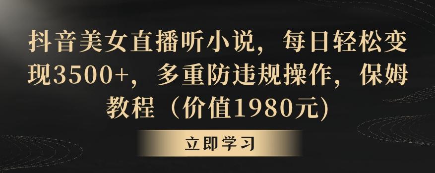 抖音美女直播听小说，每日轻松变现3500+，多重防违规操作，保姆教程(价值1980元)【揭秘】-昀创网