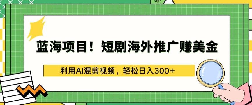 蓝海项目!短剧海外推广赚美金，利用AI混剪视频，轻松日入300+【揭秘】-昀创网