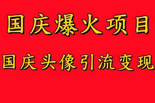 国庆爆火风口项目——国庆头像引流变现，零门槛高收益，小白也能起飞【揭秘】-昀创网