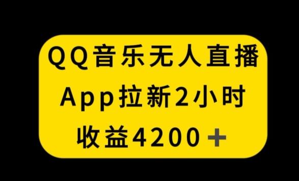 QQ音乐无人直播APP拉新，2小时收入4200，不封号新玩法【揭秘】-昀创网