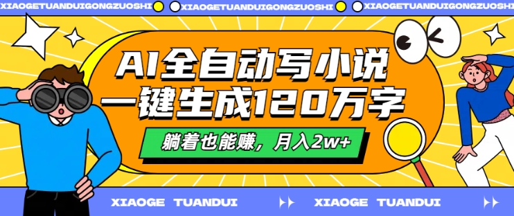 AI全自动写小说，一键生成120万字，躺着也能赚，月入2w+【揭秘】-昀创网