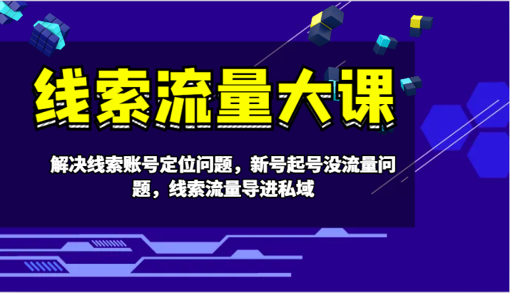 线索流量大课-解决线索账号定位问题，新号起号没流量问题，线索流量导进私域-昀创网