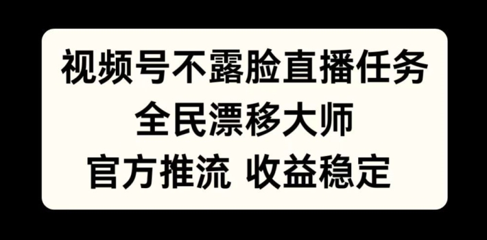 视频号不露脸直播任务，全民漂移大师，官方推流，收益稳定，全民可做【揭秘】-昀创网