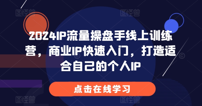 2024IP流量操盘手线上训练营，商业IP快速入门，打造适合自己的个人IP-昀创网