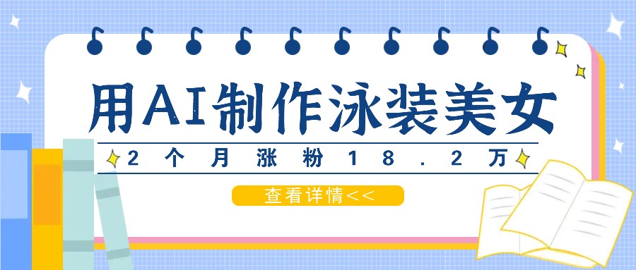 用AI生成泳装美女短视频，2个月涨粉18.2万，多种变现月收益万元-昀创网