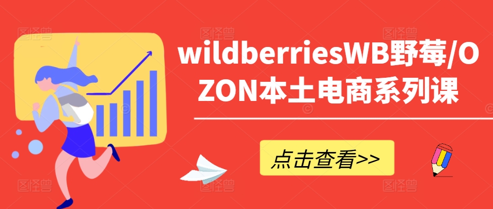 wildberriesWB野莓/OZON本土电商系列课，掌握WB产品优化，出单技巧和订单处理等-昀创网