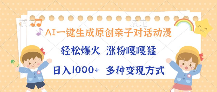 AI一键生成原创亲子对话动漫，单条视频播放破千万 ，日入1000+，多种变…-昀创网