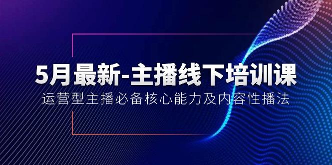 5月最新-主播线下培训课【40期】：运营型主播必备核心能力及内容性播法-昀创网