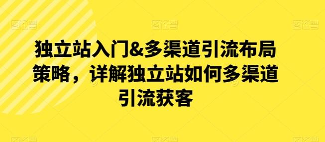 独立站入门&多渠道引流布局策略，详解独立站如何多渠道引流获客-昀创网