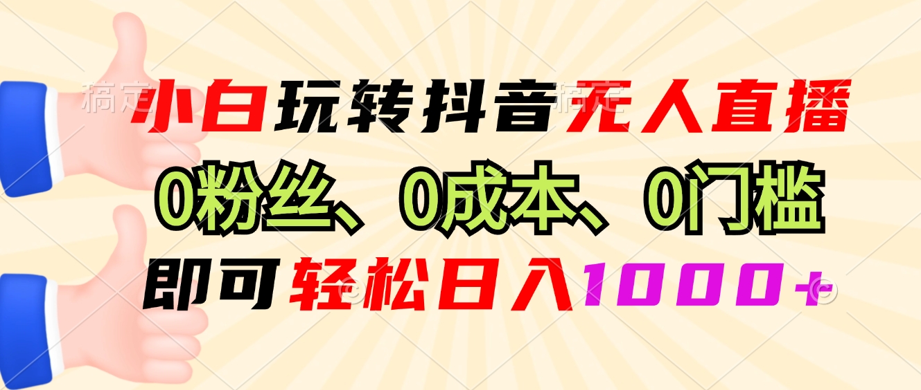 小白玩转抖音无人直播，0粉丝、0成本、0门槛，轻松日入1000+-昀创网