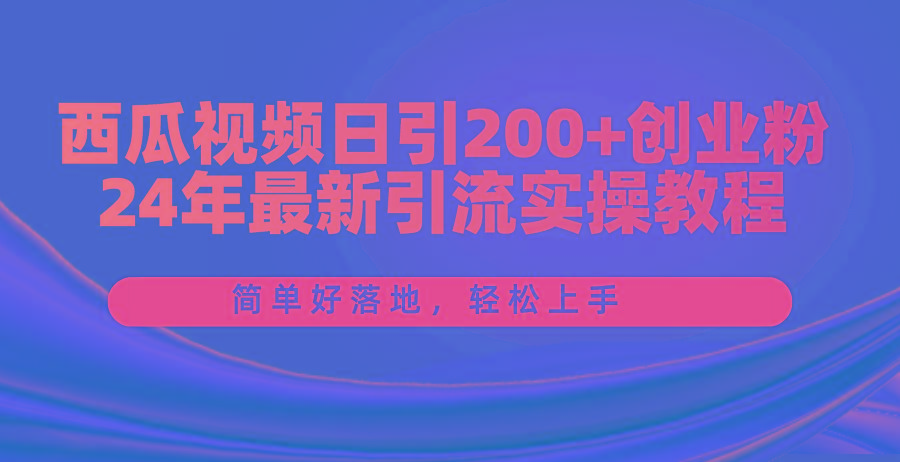 西瓜视频日引200+创业粉，24年最新引流实操教程，简单好落地，轻松上手-昀创网