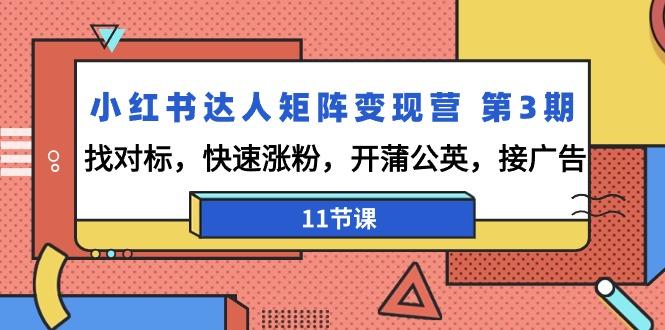 小红书达人矩阵变现营 第3期，找对标，快速涨粉，开蒲公英，接广告-11节课-昀创网