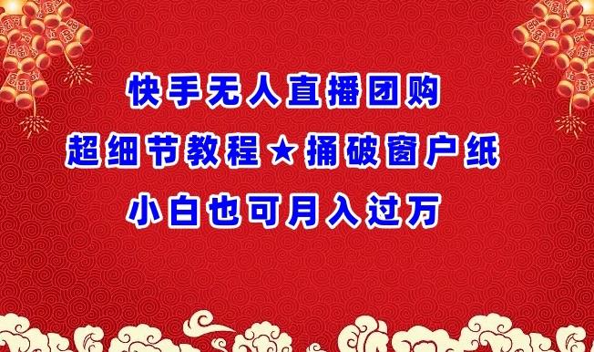 快手无人直播团购超细节教程★捅破窗户纸小白也可月人过万【揭秘】-昀创网