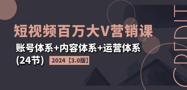 2024短视频百万大V营销课【3.0版】账号体系+内容体系+运营体系(24节)-昀创网