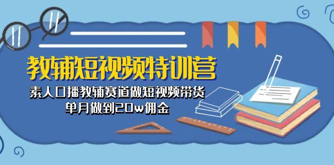 教辅-短视频特训营： 素人口播教辅赛道做短视频带货，单月做到20w佣金-昀创网