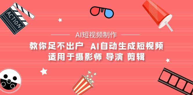 (9722期)【AI短视频制作】教你足不出户  AI自动生成短视频 适用于摄影师 导演 剪辑-昀创网