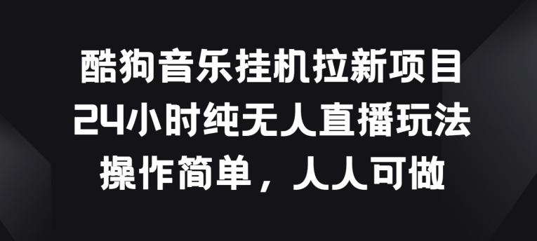 酷狗音乐挂JI拉新项目，24小时纯无人直播玩法，操作简单人人可做【揭秘】-昀创网