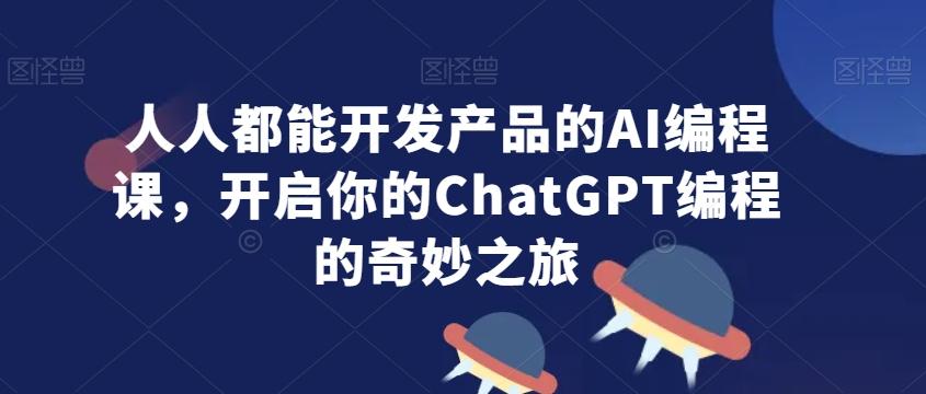 人人都能开发产品的AI编程课，开启你的ChatGPT编程的奇妙之旅-昀创网