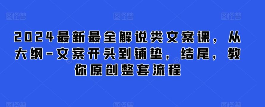 2024最新最全解说类文案课，从大纲-文案开头到铺垫，结尾，教你原创整套流程-昀创网