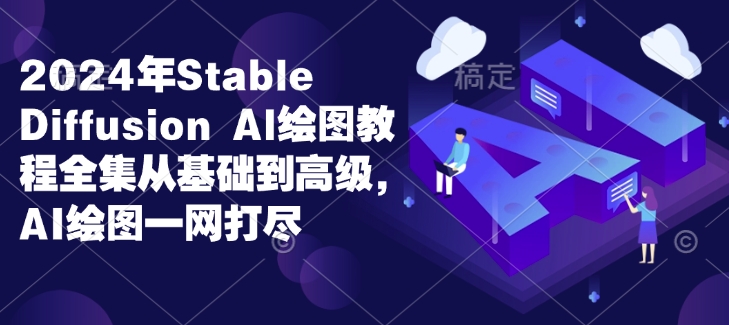 2024年Stable Diffusion Al绘图教程全集从基础到高级，AI绘图一网打尽-昀创网