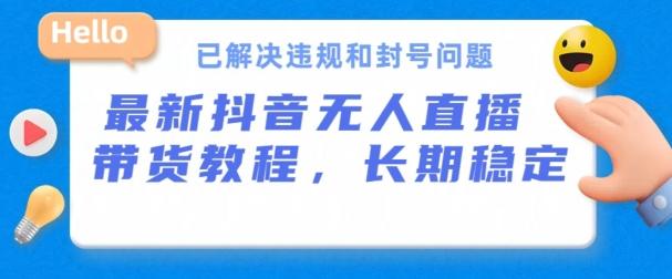 抖音无人直播带货，长期稳定，已解决违规和封号问题，开播24小时必出单【揭秘】-昀创网