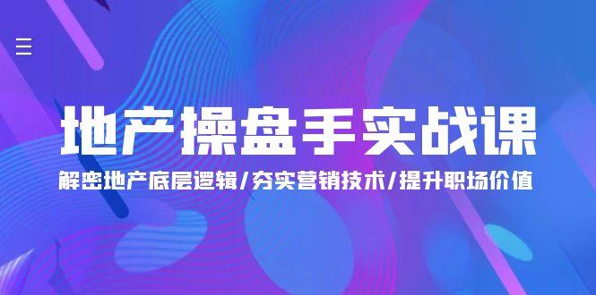 (9960期)地产 操盘手实战课：解密地产底层逻辑/夯实营销技术/提升职场价值(24节)-昀创网