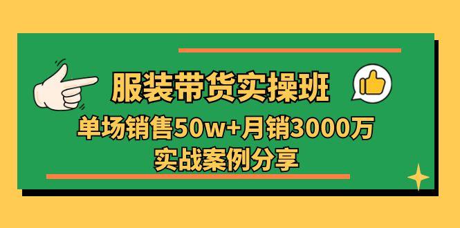 服装带货实操培训班：单场销售50w+月销3000万实战案例分享(27节-昀创网