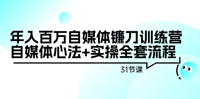 年入百万自媒体镰刀训练营：自媒体心法+实操全套流程(31节课)-昀创网