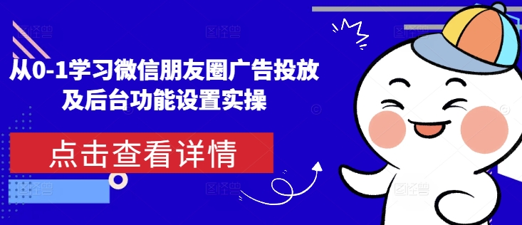 从0-1学习微信朋友圈广告投放及后台功能设置实操-昀创网