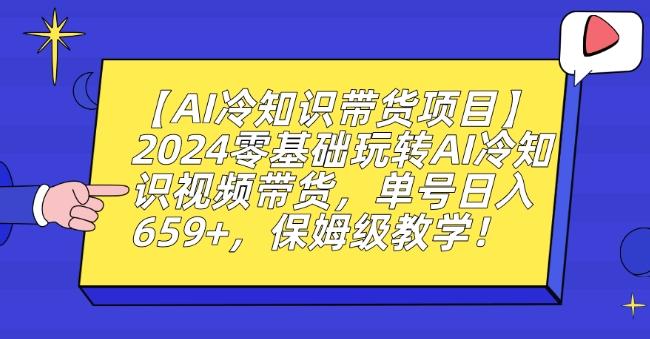 【AI冷知识带货项目】2024零基础玩转AI冷知识视频带货，单号日入659+，保姆级教学【揭秘】-昀创网