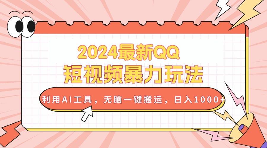 2024最新QQ短视频暴力玩法，利用AI工具，无脑一键搬运，日入1000+-昀创网