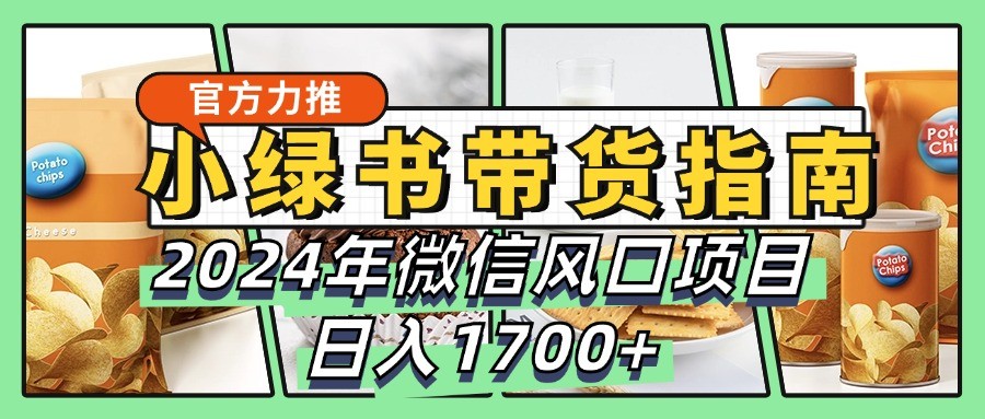 小绿书带货完全教学指南，2024年微信风口项目，日入1700+-昀创网