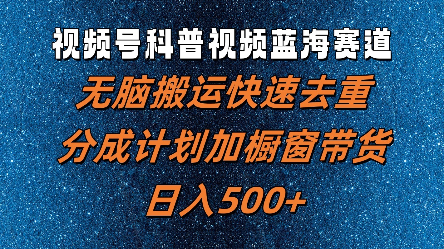 视频号科普视频蓝海赛道，无脑搬运快速去重，分成计划加橱窗带货，日入500+-昀创网