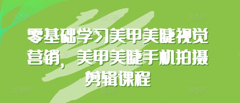 零基础学习美甲美睫视觉营销，美甲美睫手机拍摄剪辑课程-昀创网