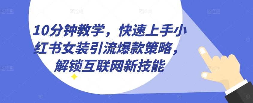 10分钟教学，快速上手小红书女装引流爆款策略，解锁互联网新技能【揭秘】-昀创网