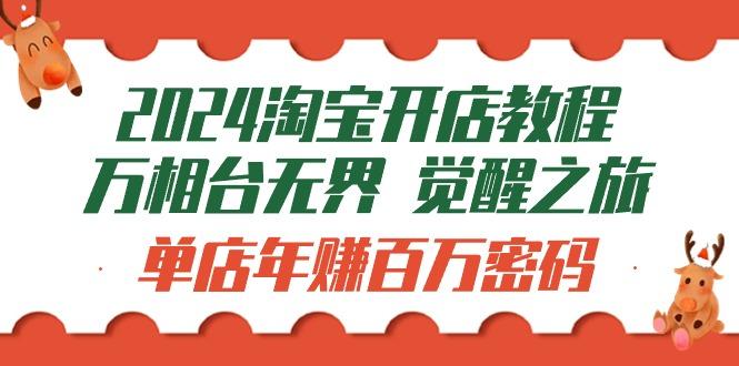 (9799期)2024淘宝开店教程-万相台无界 觉醒-之旅：单店年赚百万密码(99节视频课)-昀创网