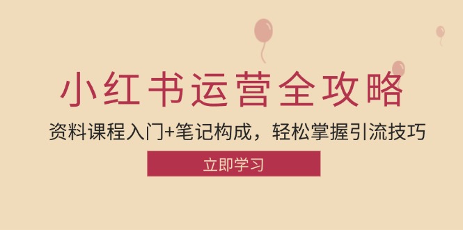 小红书运营引流全攻略：资料课程入门+笔记构成，轻松掌握引流技巧-昀创网