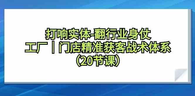 打响实体行业翻身仗，工厂门店精准获客战术体系(20节课)-昀创网