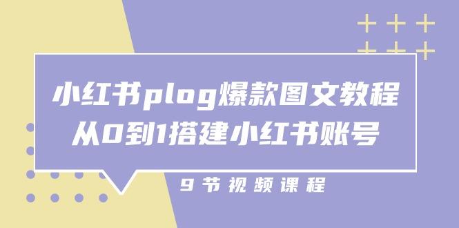 小红书 plog-爆款图文教程，从0到1搭建小红书账号(9节课-昀创网