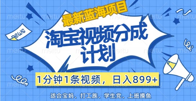 最新蓝海项目淘宝视频分成计划，1分钟1条视频，日入899+，有手就行-昀创网