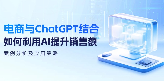 电商与ChatGPT结合：如何利用AI提升销售额，案例分析及应用策略-昀创网